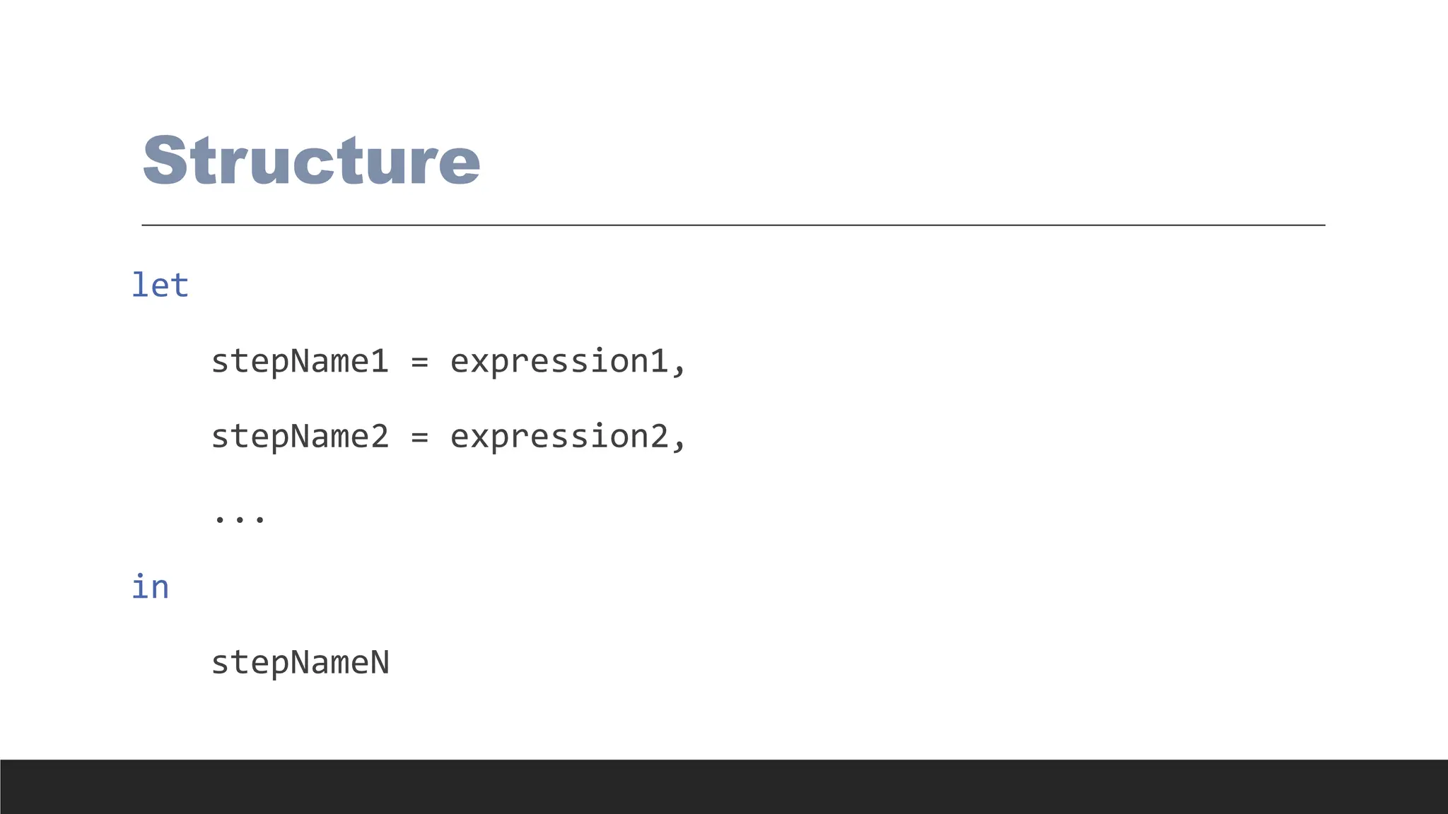Structure
let
stepName1 = expression1,
stepName2 = expression2,
...
in
stepNameN
 
