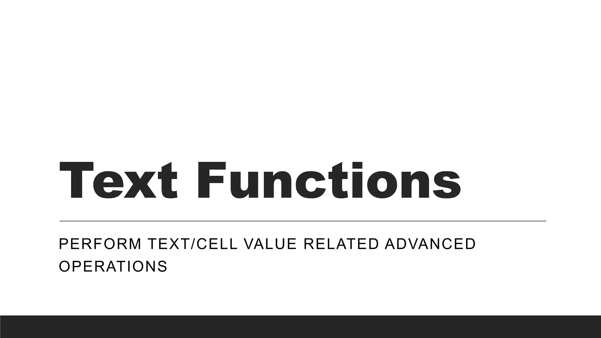 Text Functions
PERFORM TEXT/CELL VALUE RELATED ADVANCED
OPERATIONS
 