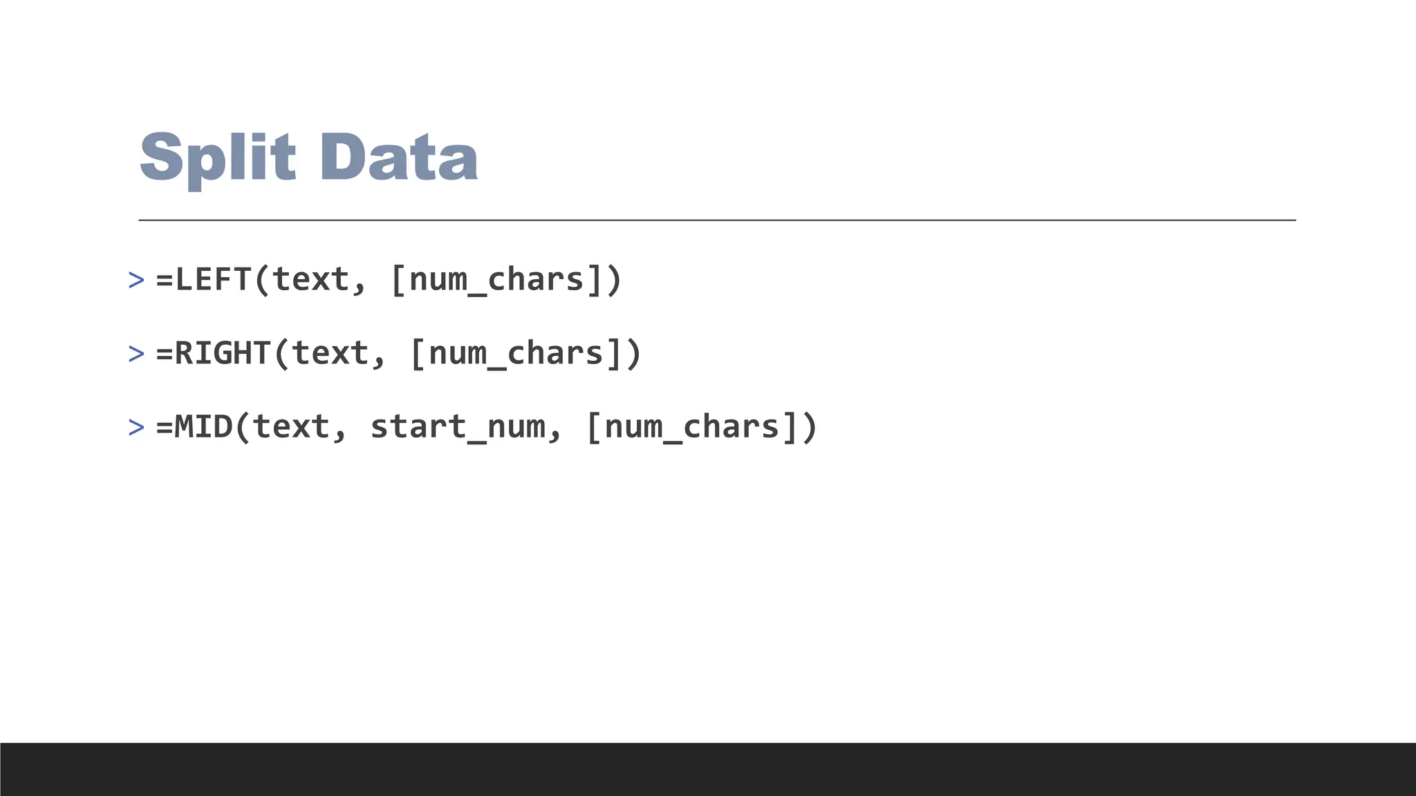 Split Data
> =LEFT(text, [num_chars])
> =RIGHT(text, [num_chars])
> =MID(text, start_num, [num_chars])
 