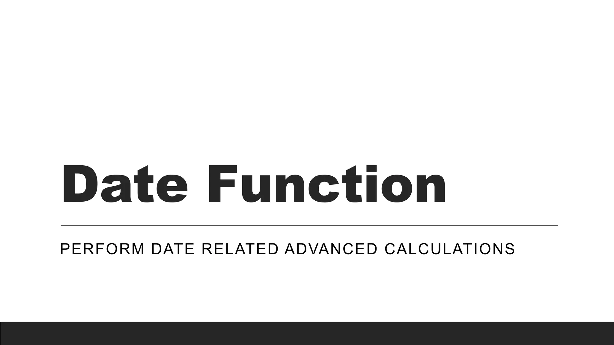 Date Function
PERFORM DATE RELATED ADVANCED CALCULATIONS
 