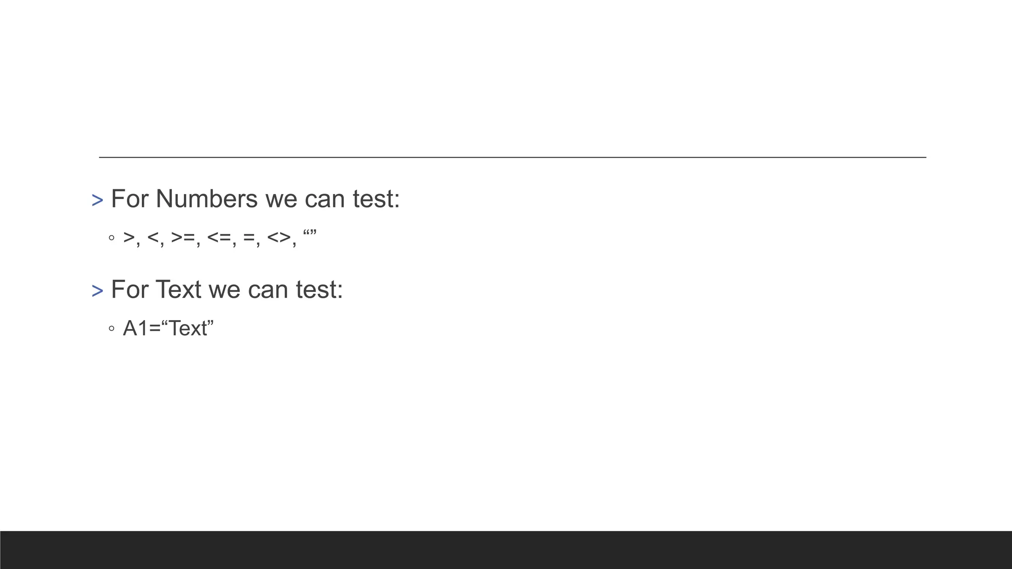 > For Numbers we can test:
◦ >, <, >=, <=, =, <>, “”
> For Text we can test:
◦ A1=“Text”
 