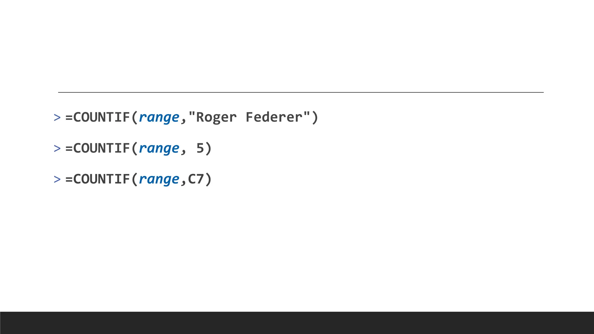 > =COUNTIF(range,"Roger Federer")
> =COUNTIF(range, 5)
> =COUNTIF(range,C7)
 