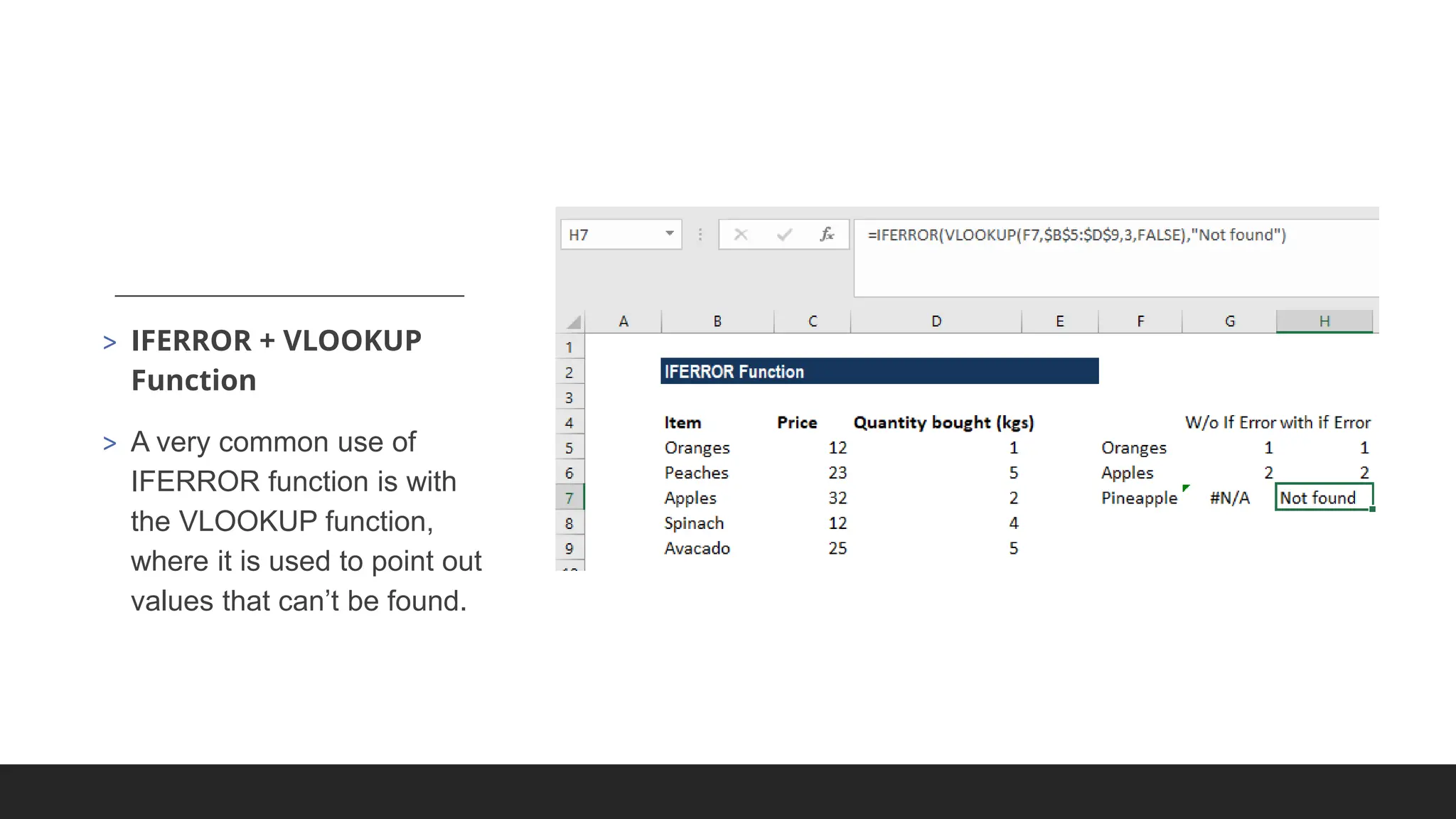 > IFERROR + VLOOKUP
Function
> A very common use of
IFERROR function is with
the VLOOKUP function,
where it is used to point out
values that can’t be found.
 