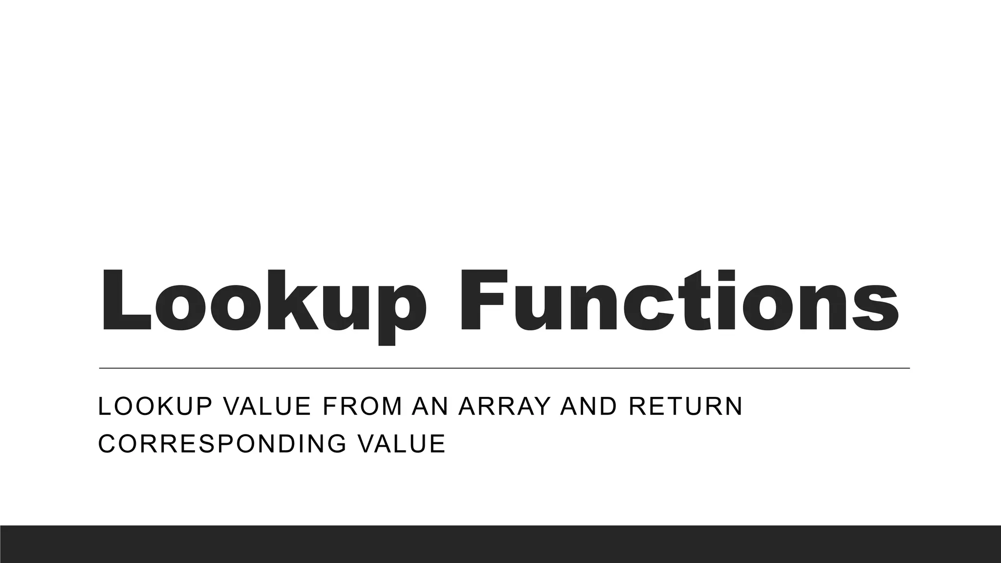 Lookup Functions
LOOKUP VALUE FROM AN ARRAY AND RETURN
CORRESPONDING VALUE
 