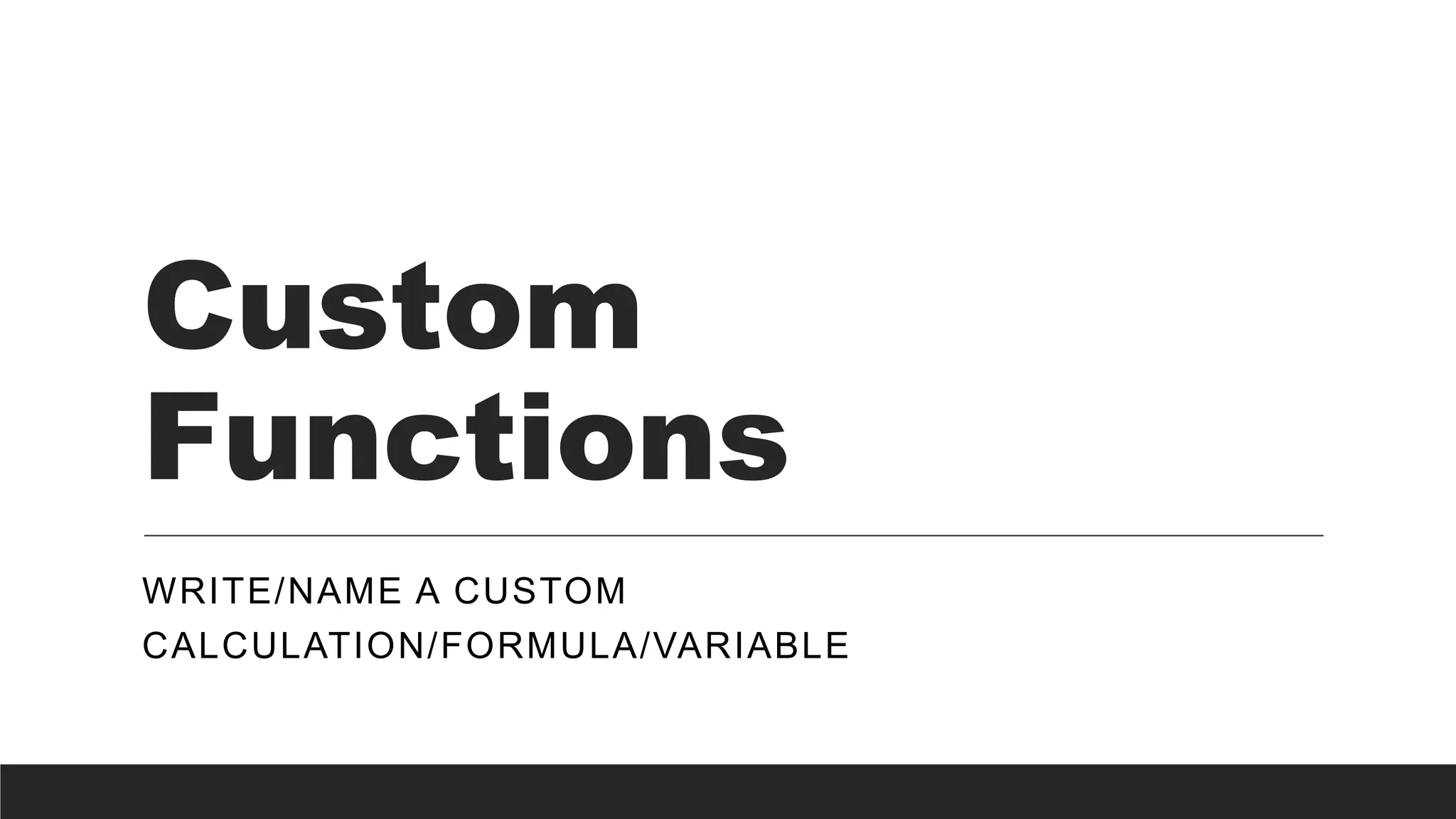 Custom
Functions
WRITE/NAME A CUSTOM
CALCULATION/FORMULA/VARIABLE
 