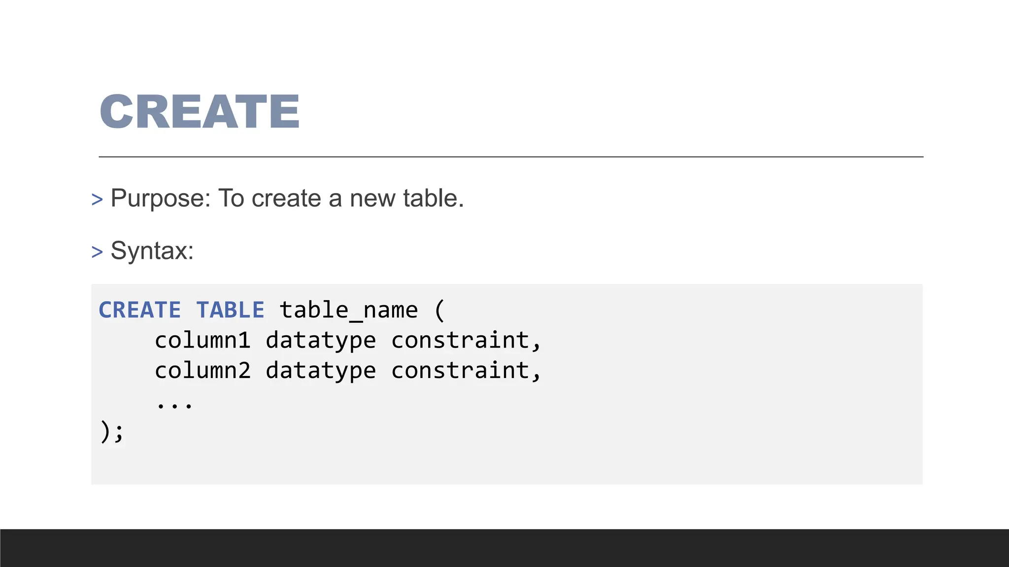 CREATE
> Purpose: To create a new table.
> Syntax:
CREATE TABLE table_name (
column1 datatype constraint,
column2 datatype constraint,
...
);
 