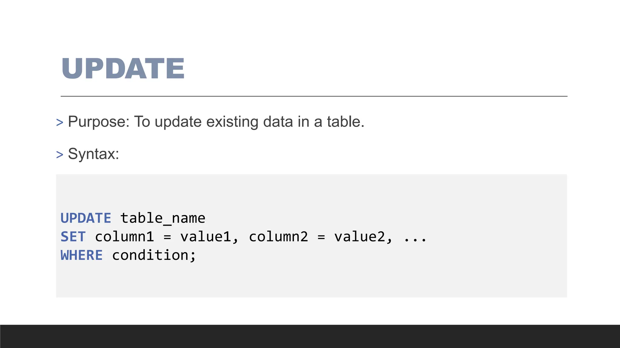 UPDATE
> Purpose: To update existing data in a table.
> Syntax:
UPDATE table_name
SET column1 = value1, column2 = value2, ...
WHERE condition;
 