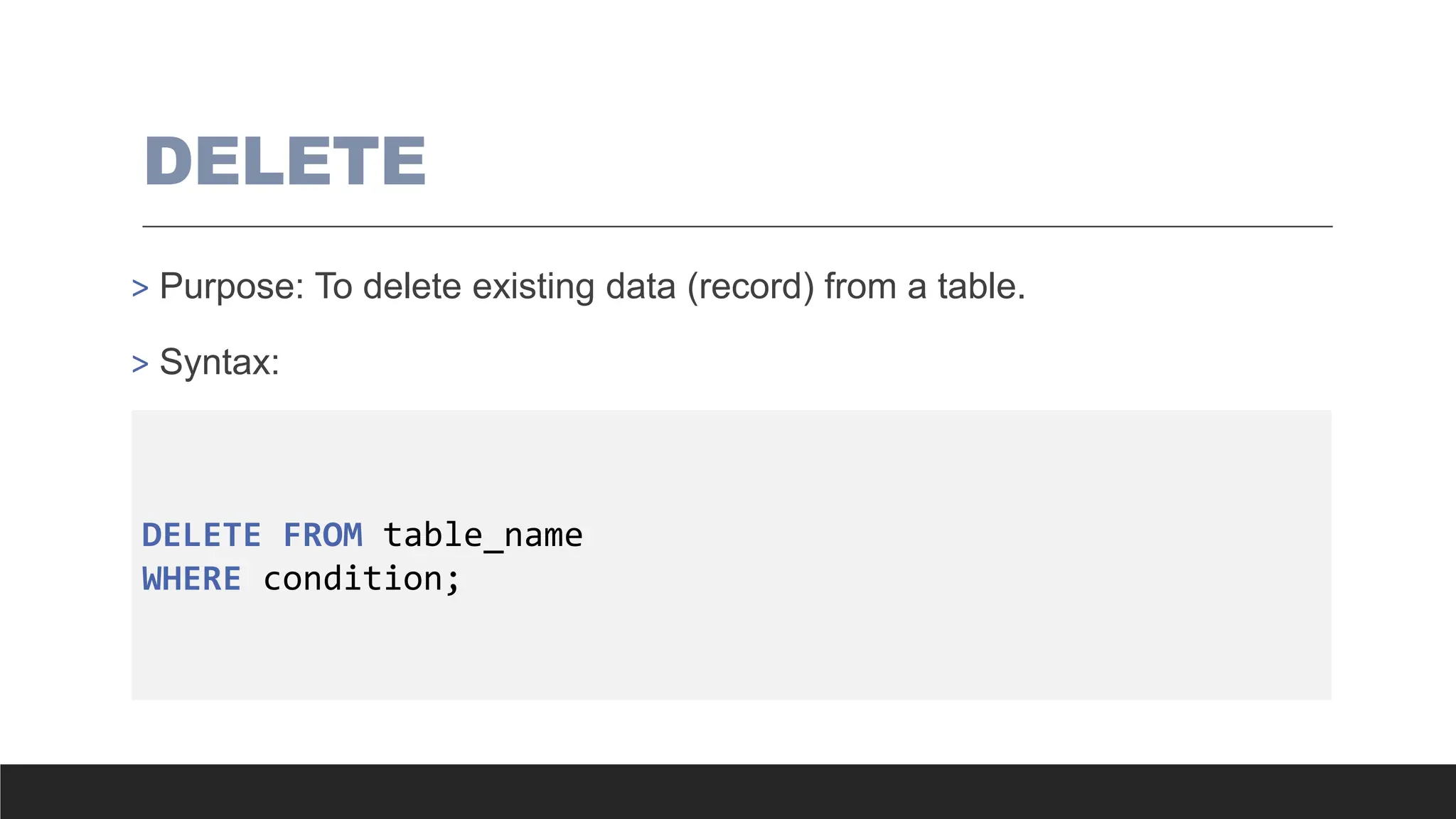 DELETE
> Purpose: To delete existing data (record) from a table.
> Syntax:
DELETE FROM table_name
WHERE condition;
 