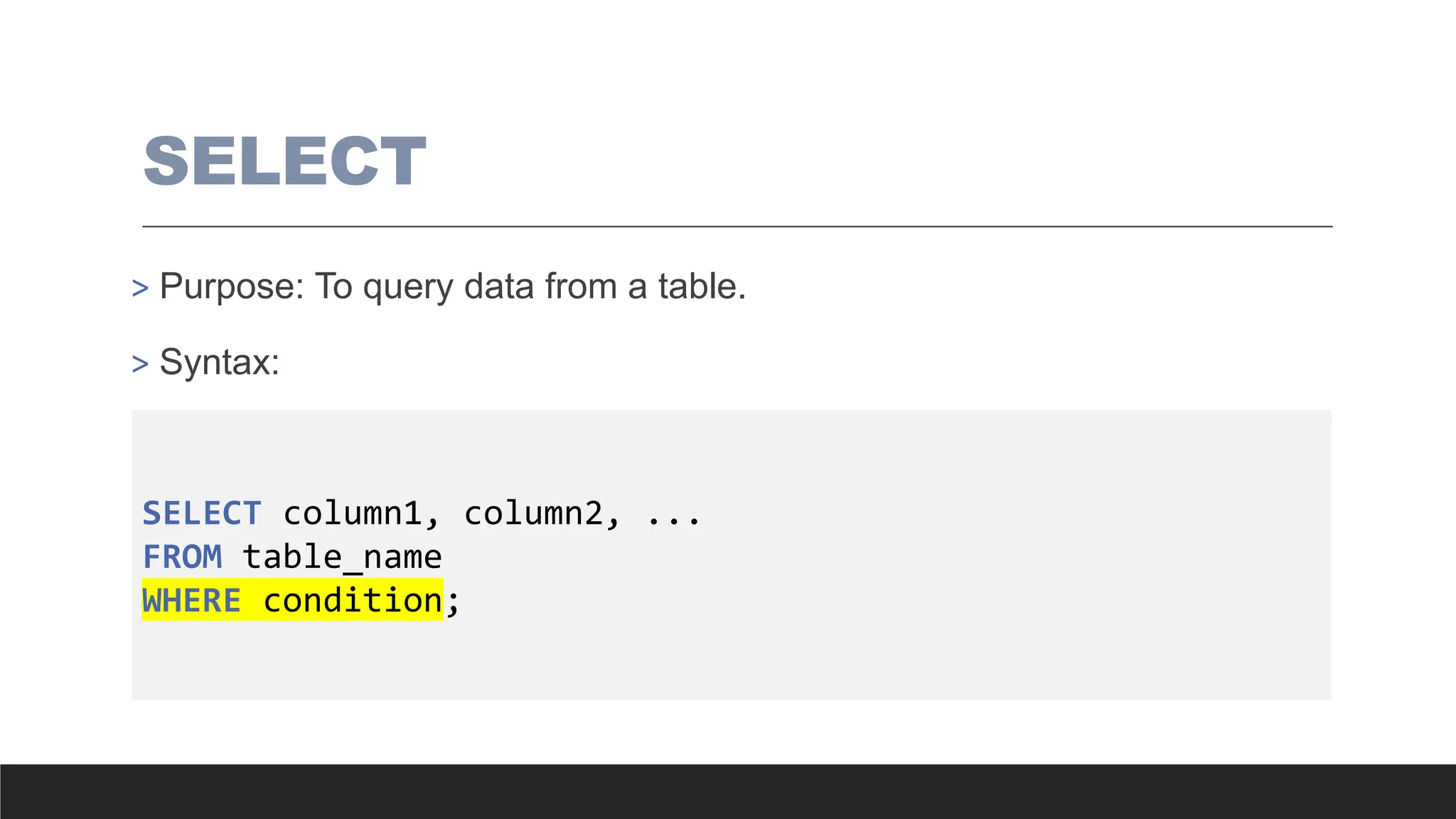 SELECT
> Purpose: To query data from a table.
> Syntax:
SELECT column1, column2, ...
FROM table_name
WHERE condition;
 