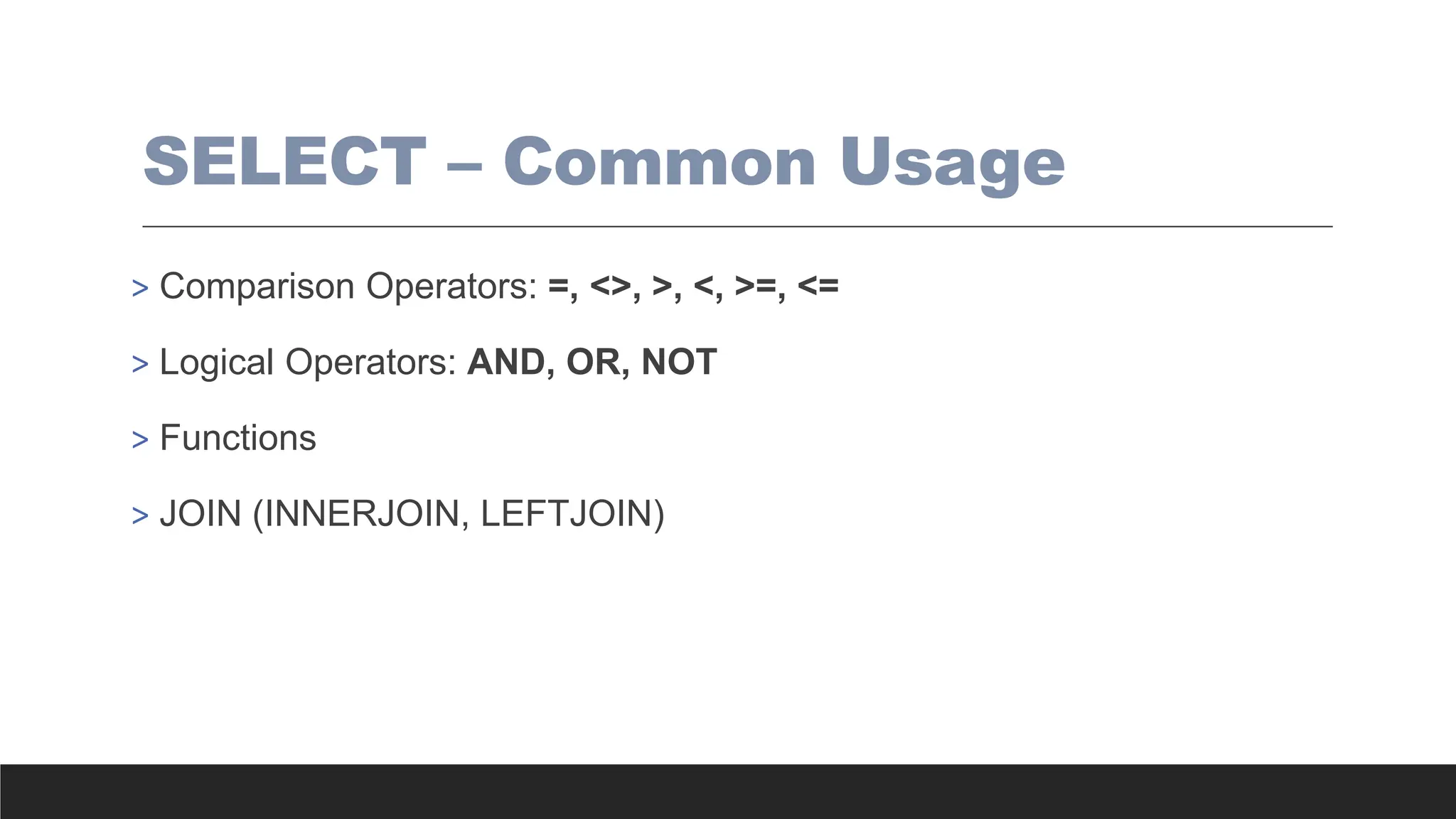 SELECT – Common Usage
> Comparison Operators: =, <>, >, <, >=, <=
> Logical Operators: AND, OR, NOT
> Functions
> JOIN (INNERJOIN, LEFTJOIN)
 