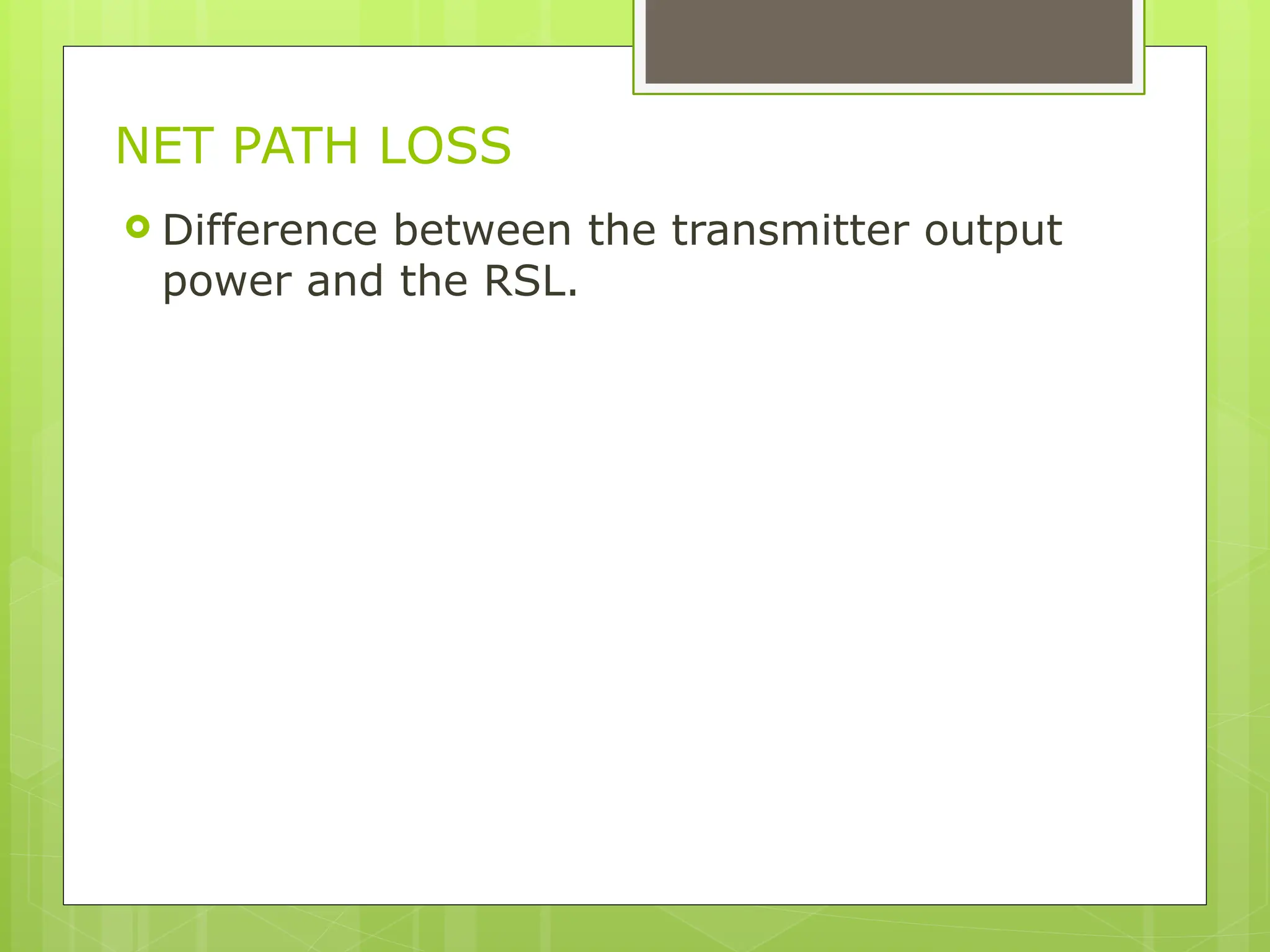 NET PATH LOSS
 Difference between the transmitter output
power and the RSL.
 