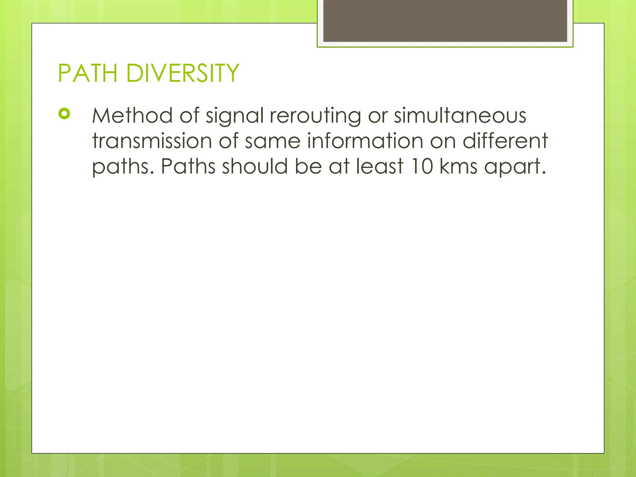 PATH DIVERSITY
 Method of signal rerouting or simultaneous
transmission of same information on different
paths. Paths should be at least 10 kms apart.
 