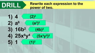 DRILL Rewrite each expression to the
power of two.
1) 4
2) a6
3) 16b2
4) 25x6
y4
5) 1
(2)2
(a3
)2
(4b)2
(5x3
y2
)2
(1)2
 