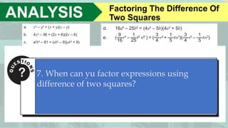 ANALYSIS Factoring The Difference Of
Two Squares
7. When can yu factor expressions using
difference of two squares?
 