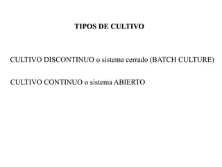TIPOS DE CULTIVO
CULTIVO DISCONTINUO o sistema cerrado (BATCH CULTURE)
CULTIVO CONTINUO o sistema ABIERTO
 