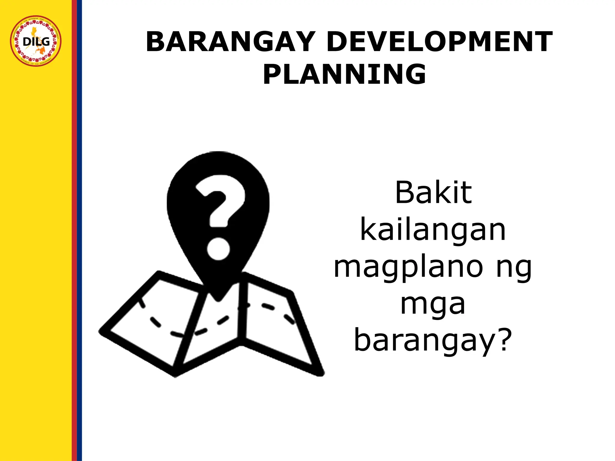 Bakit
kailangan
magplano ng
mga
barangay?
BARANGAY DEVELOPMENT
PLANNING
 