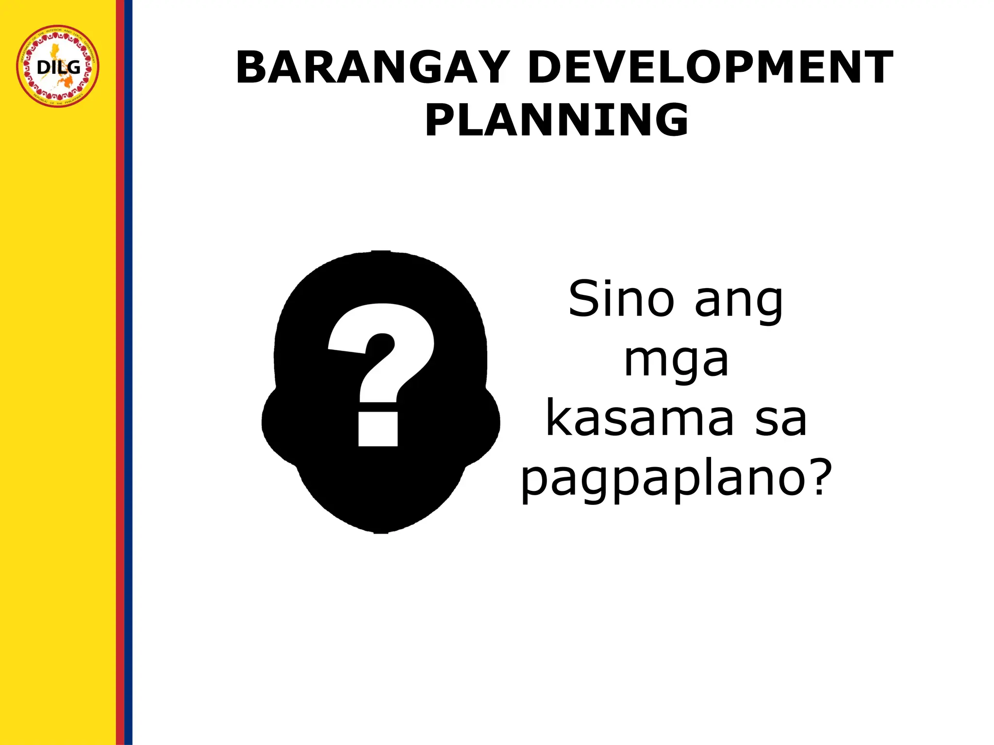 Sino ang
mga
kasama sa
pagpaplano?
BARANGAY DEVELOPMENT
PLANNING
BARANGAY DEVELOPMENT
PLANNING
 