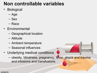 Non controllable variables
• Biological
– Age
– Sex
– Race
• Environmental
– Geographical location
– Altitude
– Ambient temperature
– Seasonal influences
• Underlying medical conditions
– obesity, blindness, pregnancy, fever, shock and trauma
and infusions and transfusions.
 