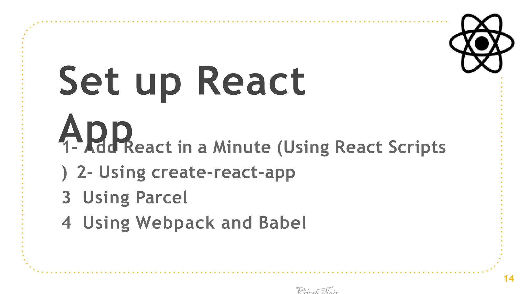 1- Add React in a Minute (Using React Scripts
) 2- Using create-react-app
3 Using Parcel
4 Using Webpack and Babel
Set up React
App
14
 