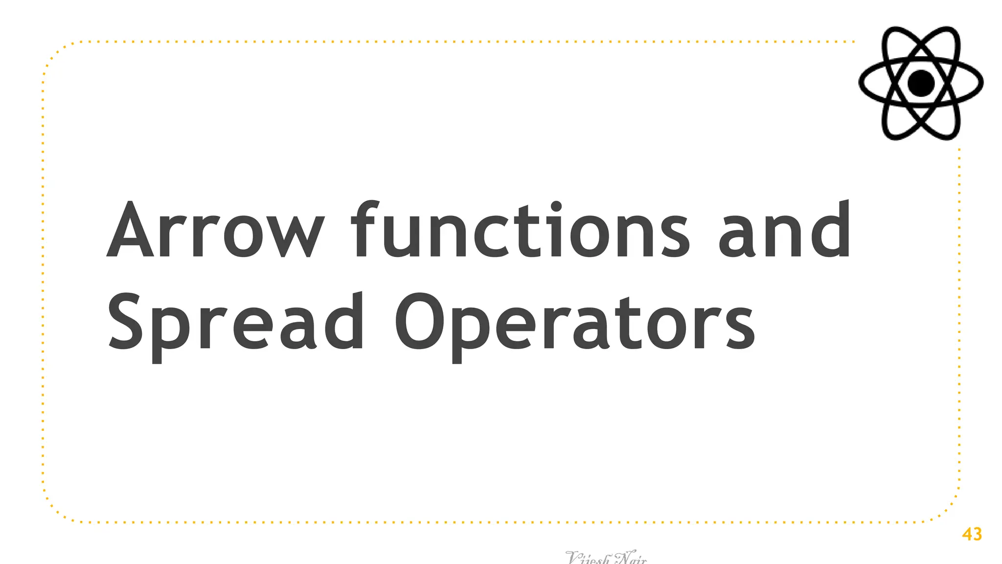 Arrow functions and
Spread Operators
43
 