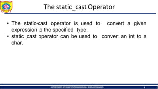 The static_cast Operator
DEPARTMENT OF COMPUTER ENGINEERING , SCOE,KOPARGAON 9
• The static-cast operator is used to
expression to the specified type.
• static_cast operator can be used to
char.
convert a given
convert an int to a
 