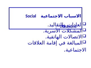 
.‫والتقاليد‬ ‫العادات‬

.‫األسرية‬ ‫المشكالت‬

.‫الهاتفية‬ ‫االتصاالت‬

‫العالقات‬ ‫إقامة‬ ‫في‬ ‫المبالغة‬
‫االجتماعية‬
.
‫االجتماعية‬ ‫االسباب‬
Social
Reasons
:
 