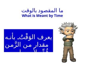 ‫المقصود‬ ‫ما‬
‫بالوقت‬
What is Meant by Time
‫ه‬ ‫بأن‬ ُ‫ت‬ْ‫ق‬َ‫الو‬ ‫يعرف‬
‫مقدار‬
‫ن‬‫م‬َّ‫ز‬‫ال‬ ‫ن‬‫م‬
. ‫ما‬ ٍ‫ألمر‬ ‫ر‬ِّ‫د‬ُ‫ق‬
 