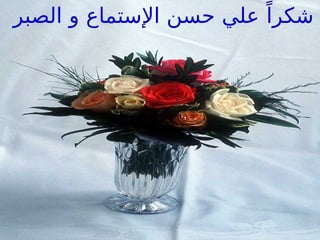 ‫الصبر‬ ‫و‬ ‫اإلستماع‬ ‫حسن‬ ‫علي‬ ً‫شكرا‬
 