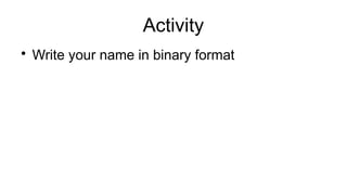 Activity

Write your name in binary format
 