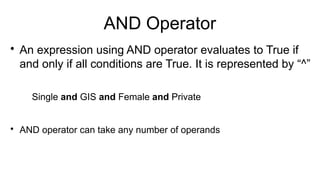 AND Operator

An expression using AND operator evaluates to True if
and only if all conditions are True. It is represented by “^”
Single and GIS and Female and Private

AND operator can take any number of operands
 