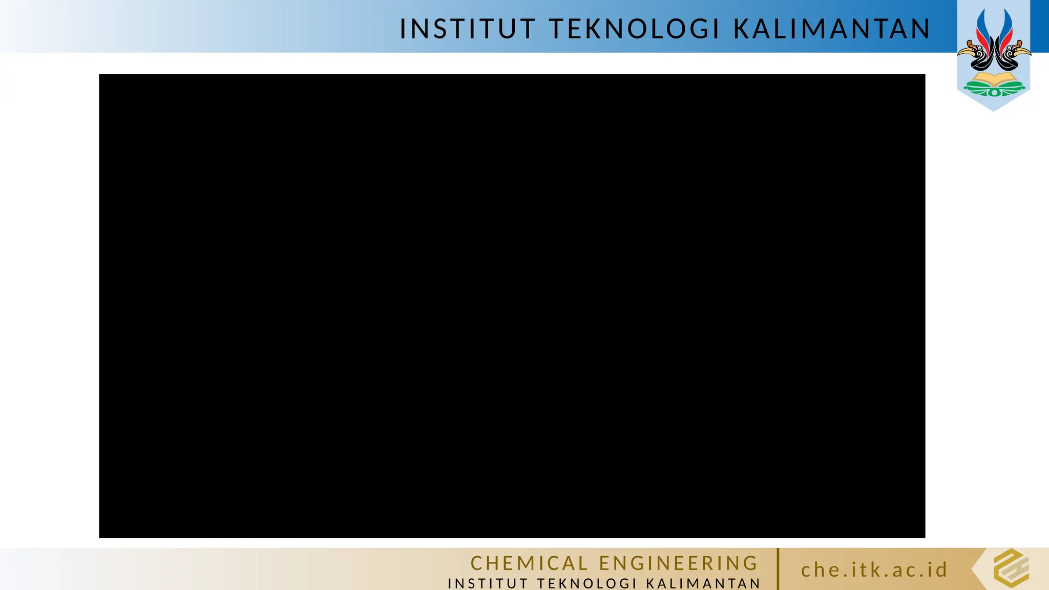 INSTITUT TEKNOLOGI KALIMANTAN
C HE M IC A L E N GI NE E R I NG
I N S T I T U T T E K N O L O G I K A L I M A N TA N
c h e. itk. ac .id
 