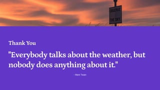 Thank You
Everybody talks about the weather, but
nobody does anything about it.
- Mark Twain
 