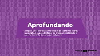 Aprofundando
A seguir, você encontra uma seleção de exercícios extras,
que ampliam as possibilidades de prática, de retomada e
aprofundamento do conteúdo estudado.
 