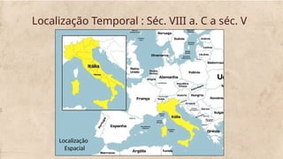 Localização Temporal : Séc. VIII a. C a séc. V
Localização
Espacial
 