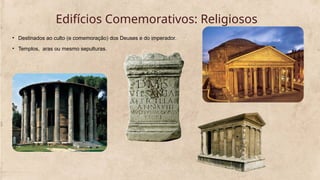 Edifícios Comemorativos: Religiosos
• Destinados ao culto (e comemoração) dos Deuses e do imperador.
• Templos, aras ou mesmo sepulturas.
 