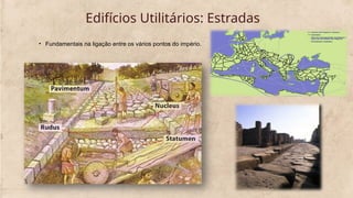 Edifícios Utilitários: Estradas
• Fundamentais na ligação entre os vários pontos do império.
 