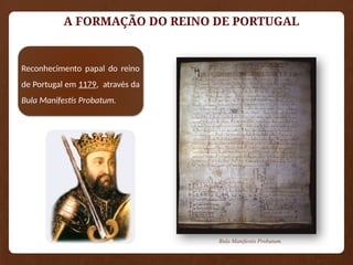 A FORMAÇÃO DO REINO DE PORTUGAL
Reconhecimento papal do reino
de Portugal em 1179, através da
Bula Manifestis Probatum.
Bula Manifestis Probatum.
 