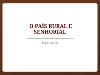 O PAÍS RURAL E
SENHORIAL
SENHORIOS
 