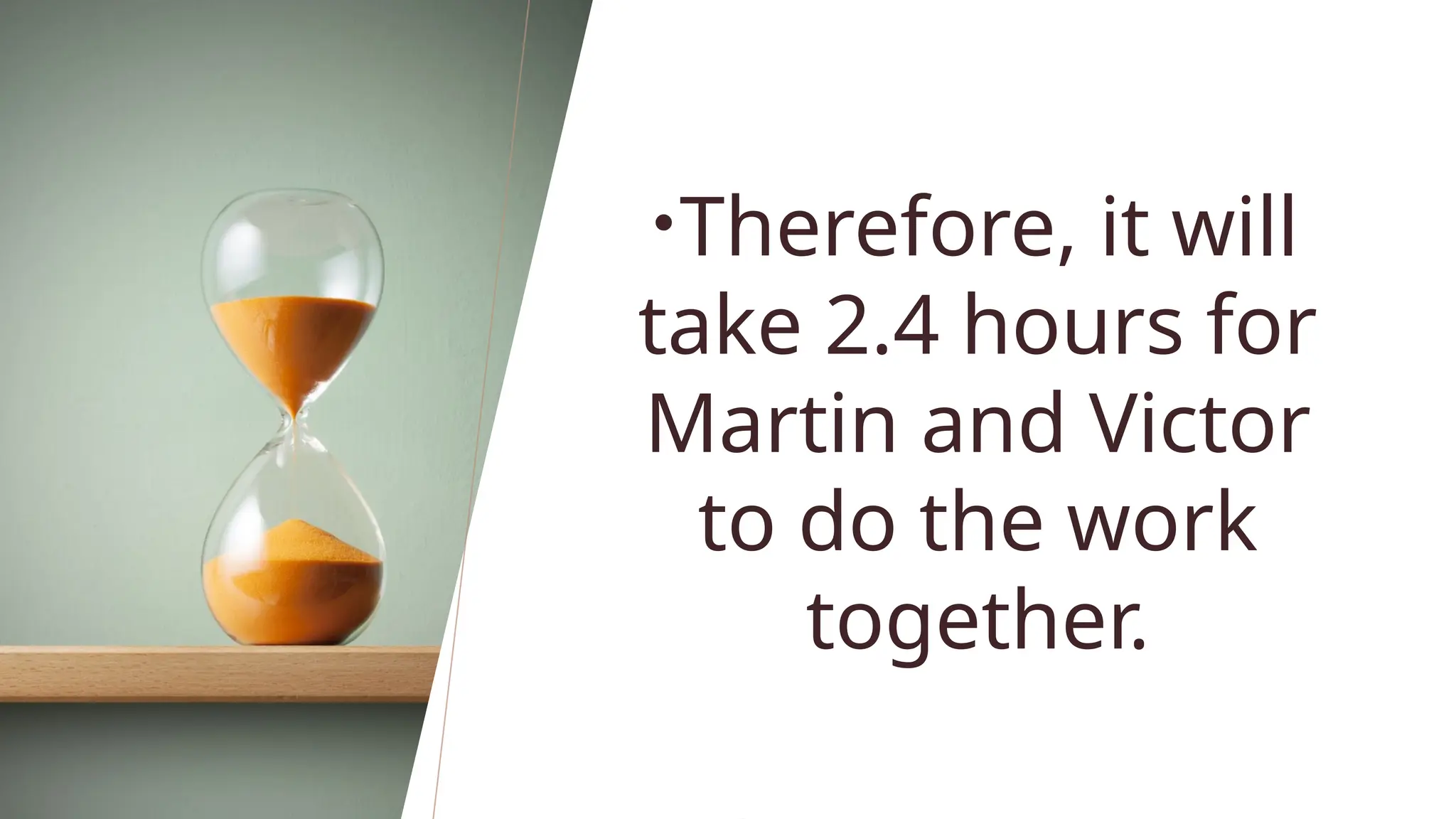 •Therefore, it will
take 2.4 hours for
Martin and Victor
to do the work
together.
 
