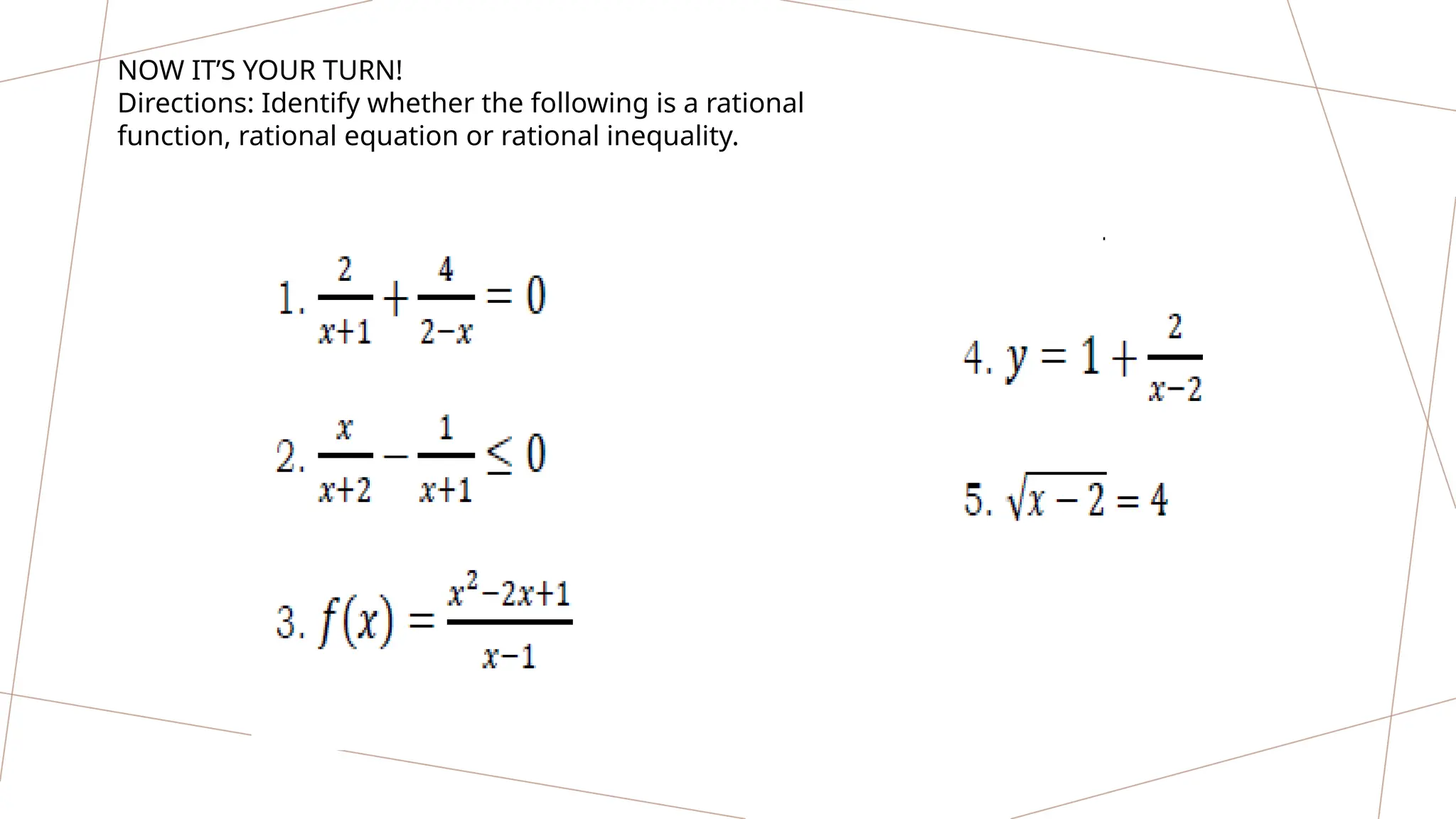 NOW IT’S YOUR TURN!
Directions: Identify whether the following is a rational
function, rational equation or rational inequality.
 