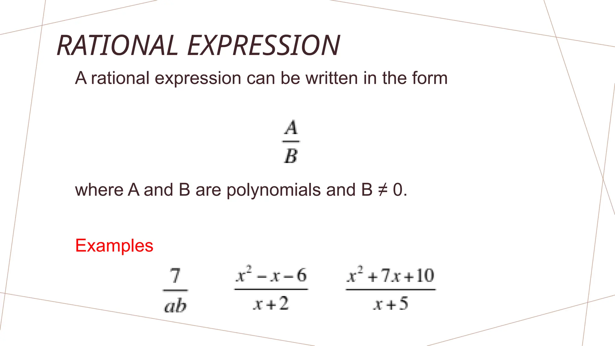 RATIONAL EXPRESSION
A rational expression can be written in the form
where A and B are polynomials and B ≠ 0.
Examples
 