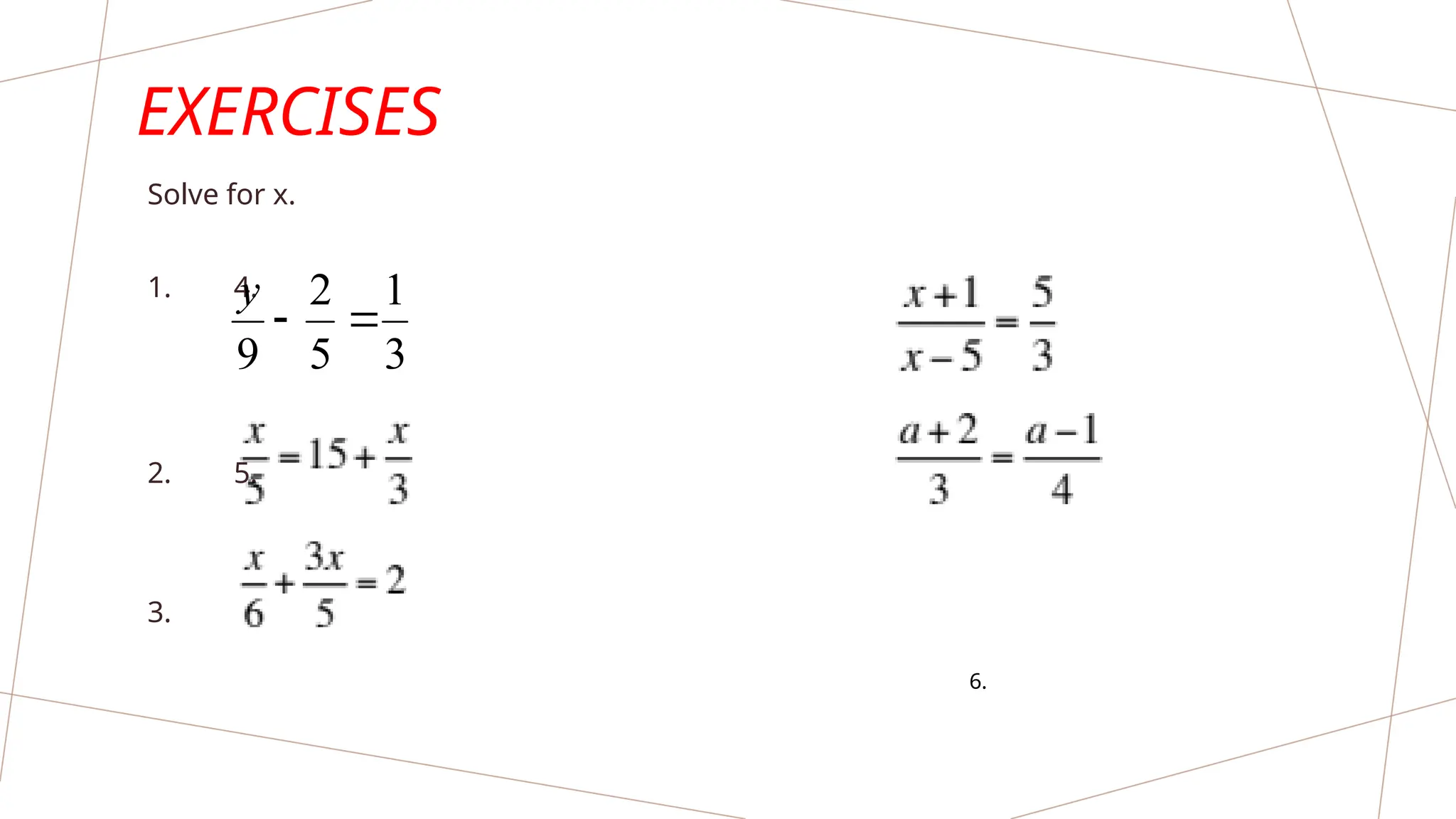 EXERCISES
Solve for x.
1. 4.
2. 5.
3.
6.
3
1
5
2
9


y
 