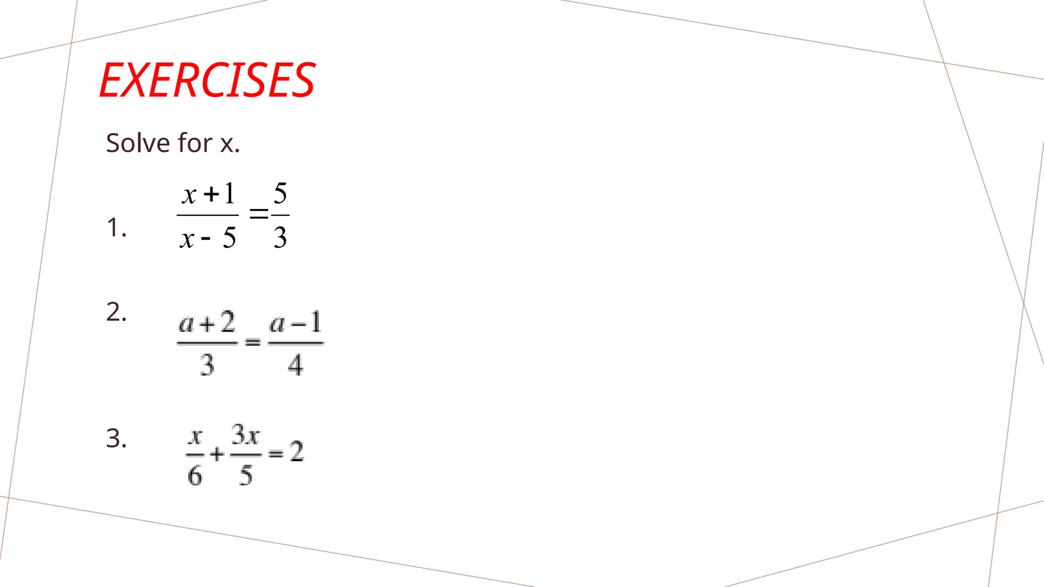 EXERCISES
Solve for x.
1.
2.
3.
3
5
5
1



x
x
 