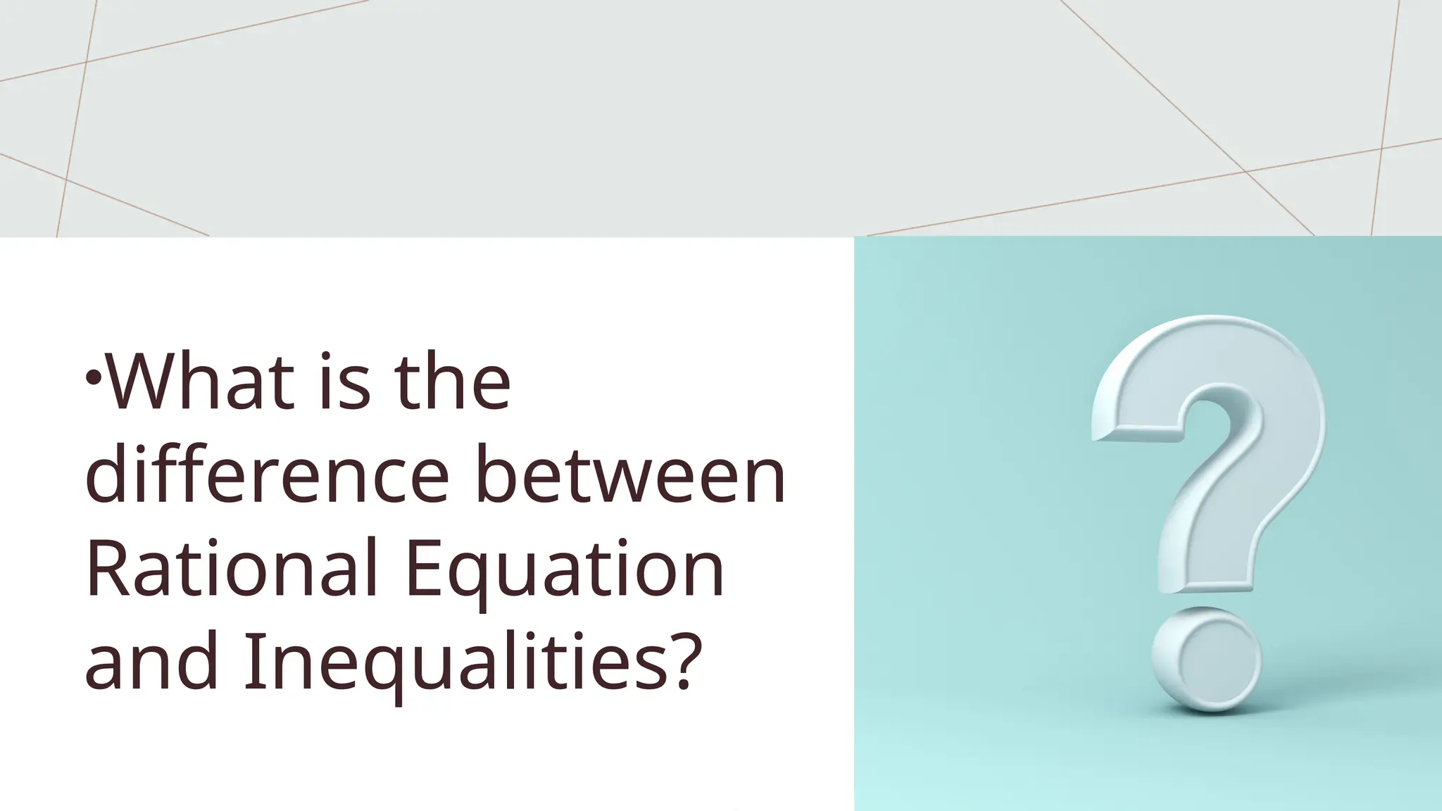 •What is the
difference between
Rational Equation
and Inequalities?
 