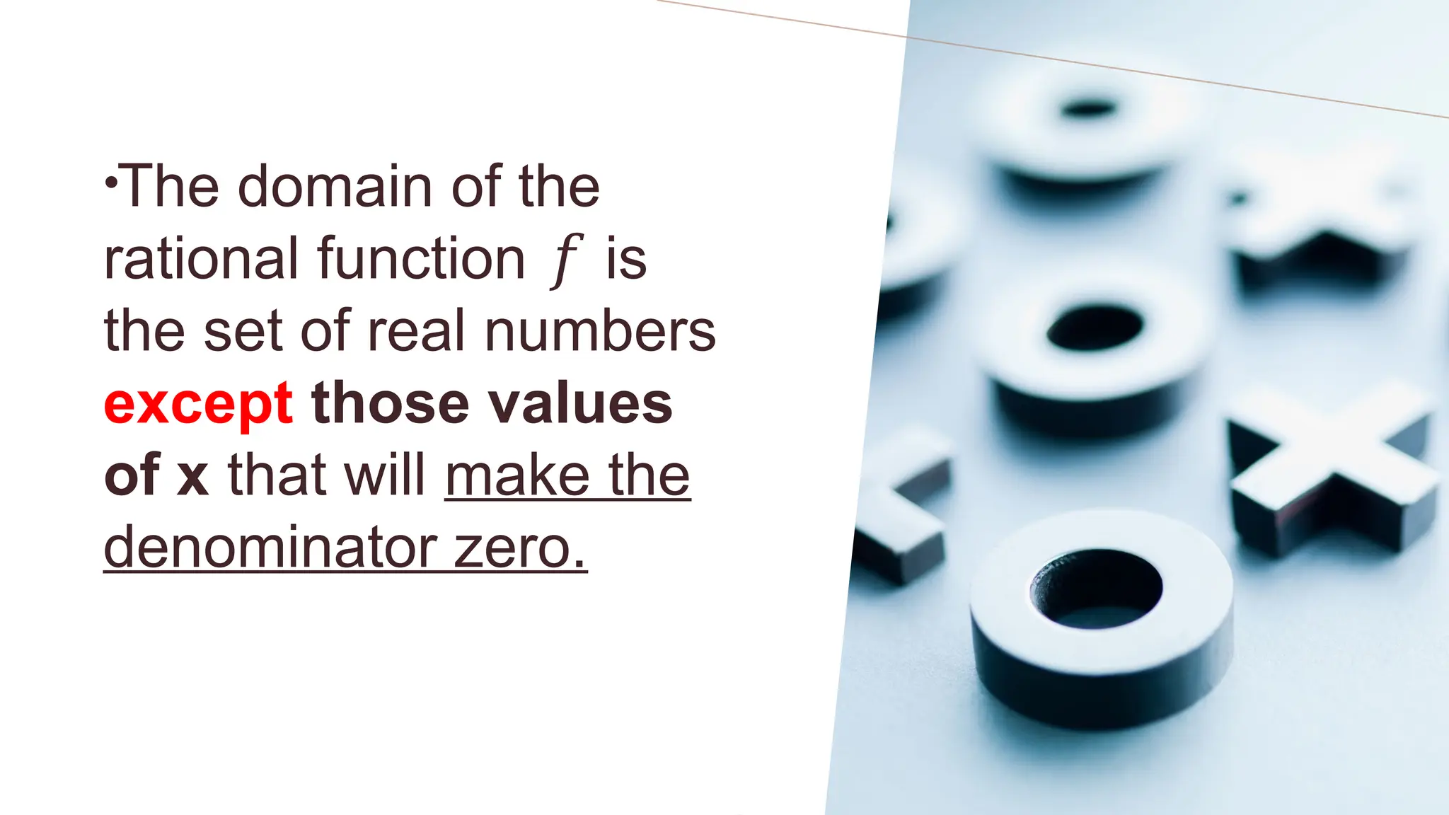 •The domain of the
rational function is
𝑓
the set of real numbers
except those values
of x that will make the
denominator zero.
 