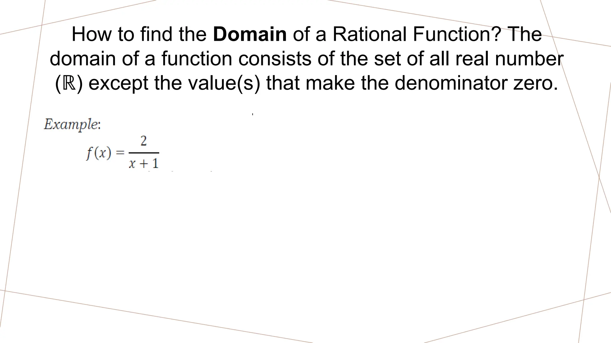 How to find the Domain of a Rational Function? The
domain of a function consists of the set of all real number
( ) except the value(s) that make the denominator zero.
ℝ
 