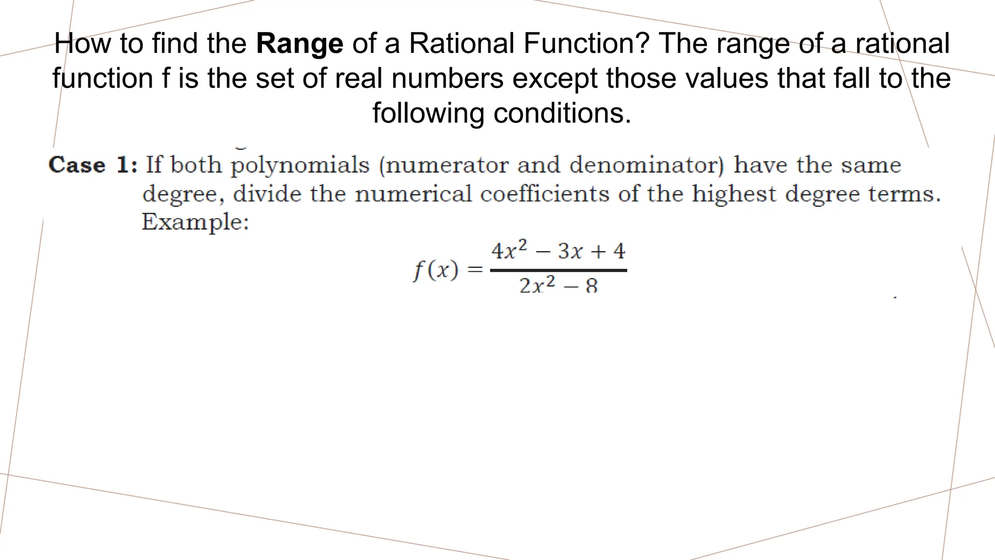 How to find the Range of a Rational Function? The range of a rational
function f is the set of real numbers except those values that fall to the
following conditions.
 