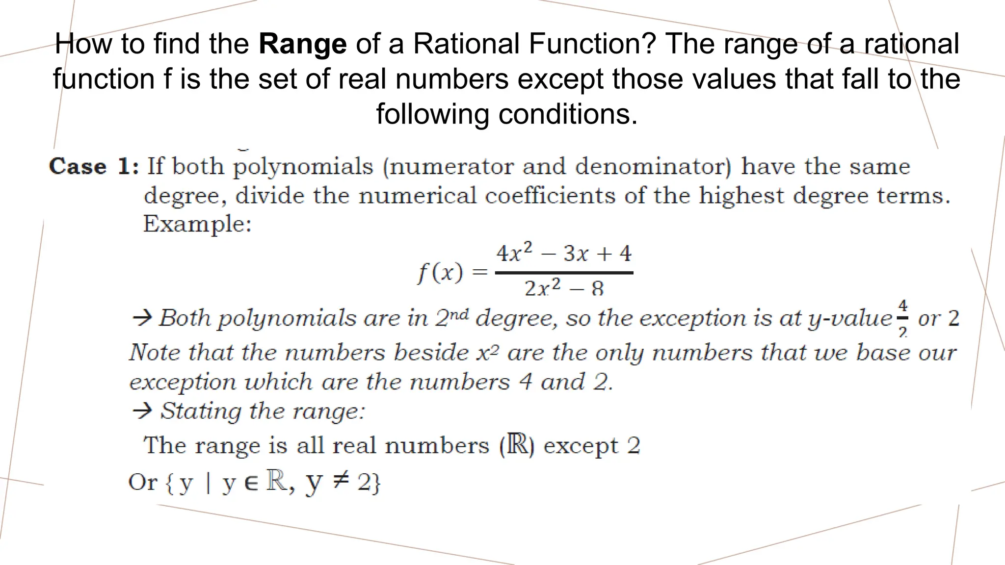 How to find the Range of a Rational Function? The range of a rational
function f is the set of real numbers except those values that fall to the
following conditions.
 