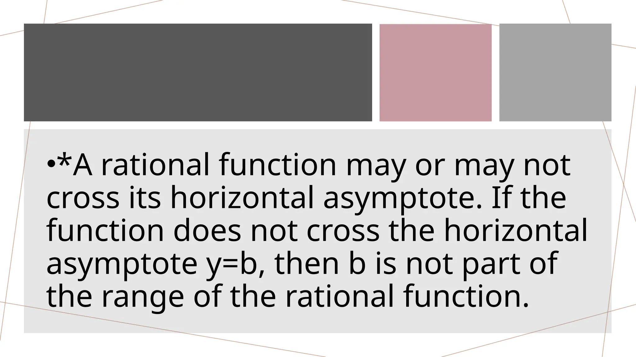 •*A rational function may or may not
cross its horizontal asymptote. If the
function does not cross the horizontal
asymptote y=b, then b is not part of
the range of the rational function.
 