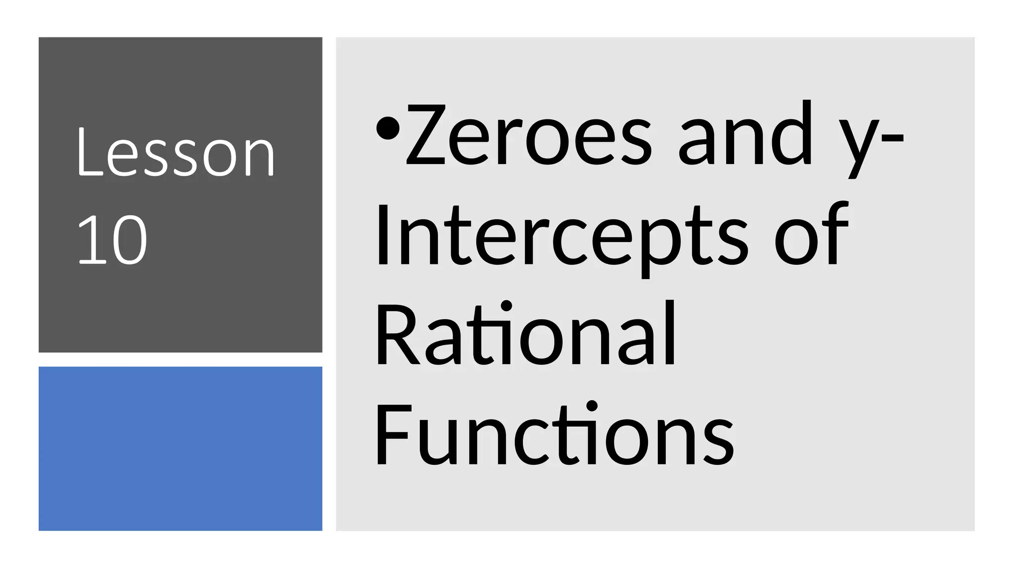 Lesson
10
•Zeroes and y-
Intercepts of
Rational
Functions
 